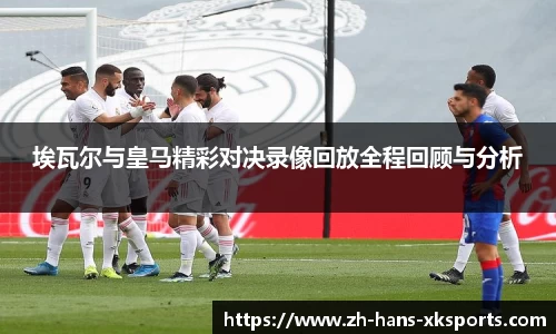 埃瓦尔与皇马精彩对决录像回放全程回顾与分析